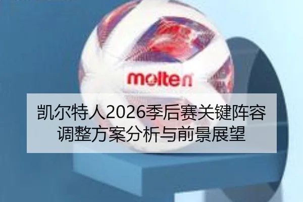 凯尔特人2026季后赛关键阵容调整方案分析与前景展望