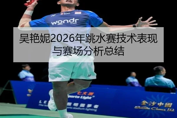 吴艳妮2026年跳水赛技术表现与赛场分析总结