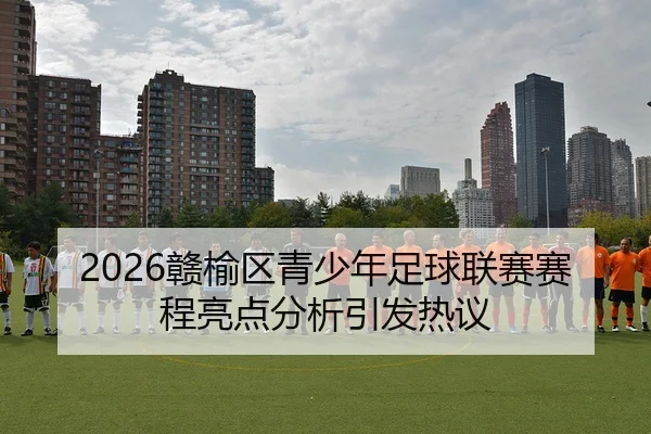 2026赣榆区青少年足球联赛赛程亮点分析引发热议