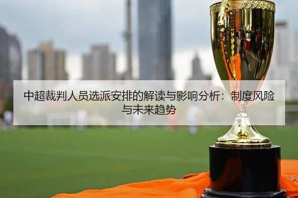 中超裁判人员选派安排的解读与影响分析：制度风险与未来趋势