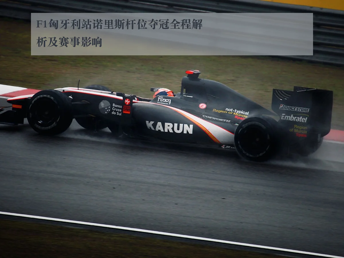 F1匈牙利站诺里斯杆位夺冠全程解析及赛事影响