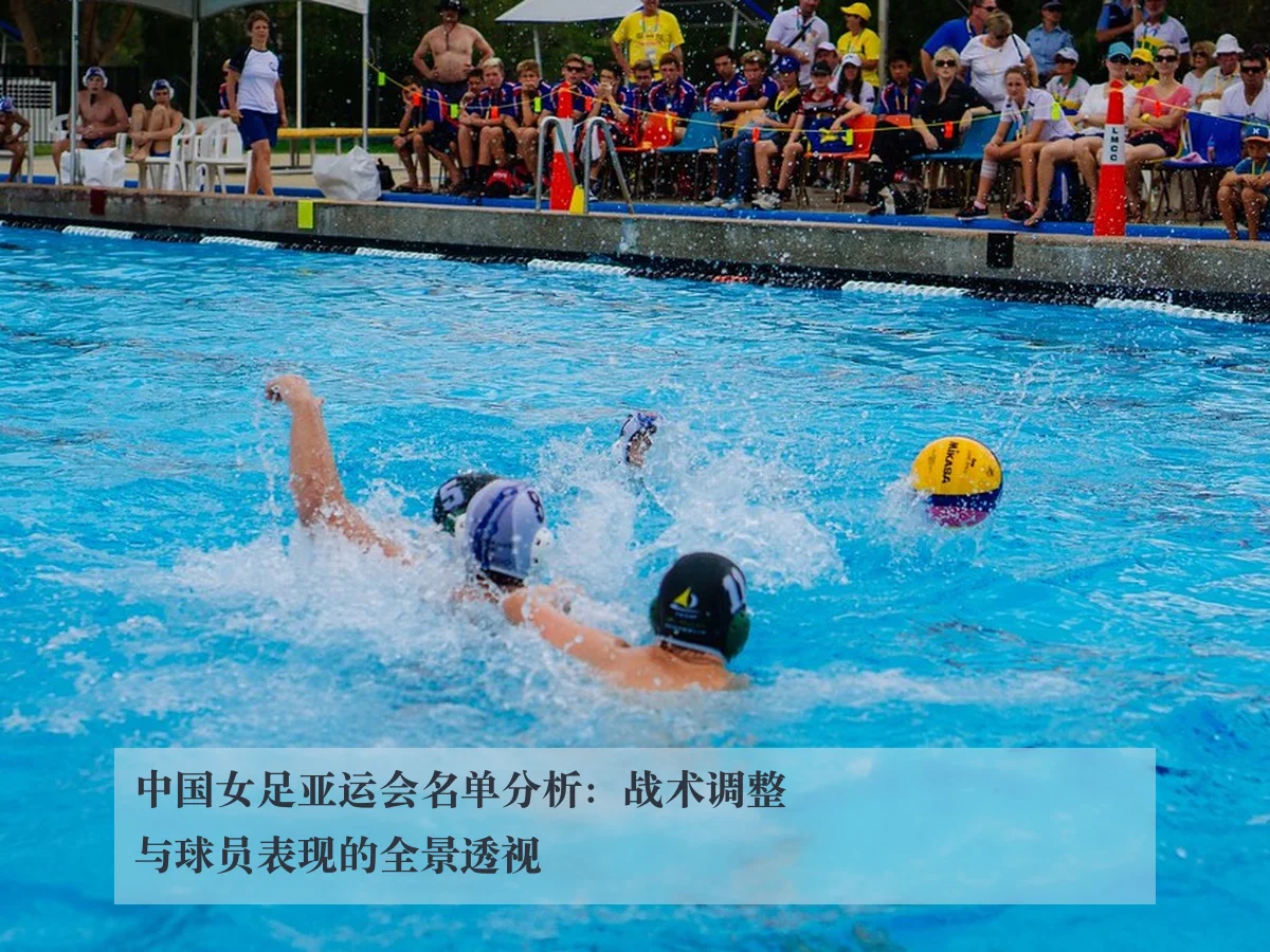 中国女足亚运会名单分析:战术调整与球员表现的全景透视