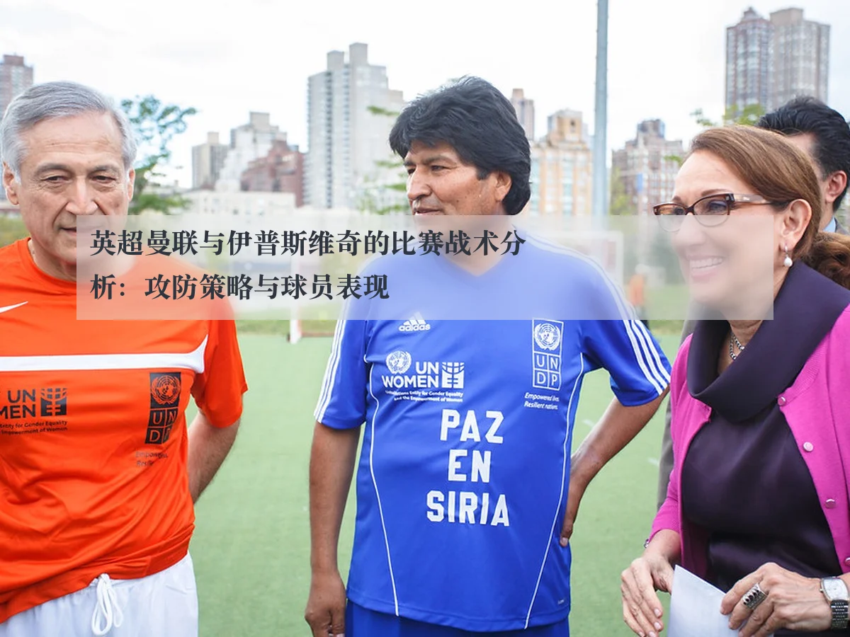 英超曼联与伊普斯维奇的比赛战术分析：攻防策略与球员表现